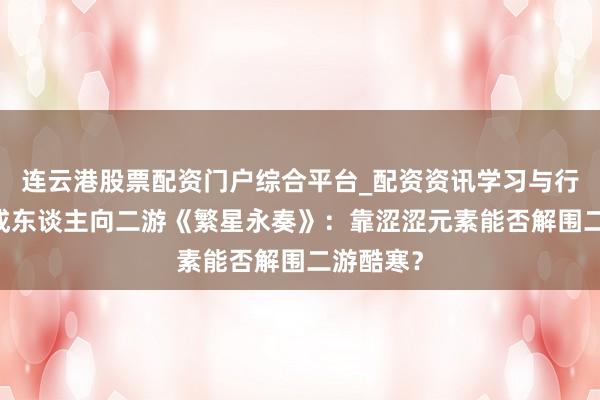 连云港股票配资门户综合平台_配资资讯学习与行情说明 成东谈主向二游《繁星永奏》：靠涩涩元素能否解围二游酷寒？