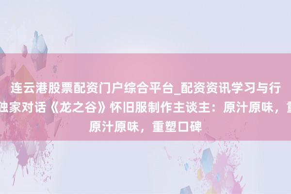 连云港股票配资门户综合平台_配资资讯学习与行情说明 独家对话《龙之谷》怀旧服制作主谈主：原汁原味，重塑口碑