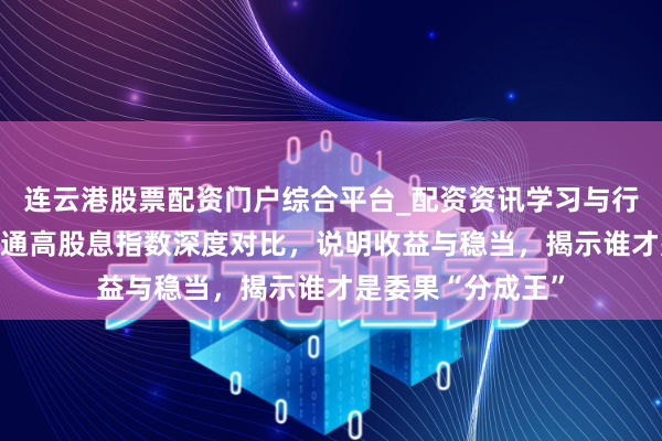 连云港股票配资门户综合平台_配资资讯学习与行情说明 四大港股通高股息指数深度对比，说明收益与稳当，揭示谁才是委果“分成王”
