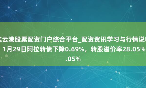 连云港股票配资门户综合平台_配资资讯学习与行情说明 1月29日阿拉转债下降0.69%，转股溢价率28.05%