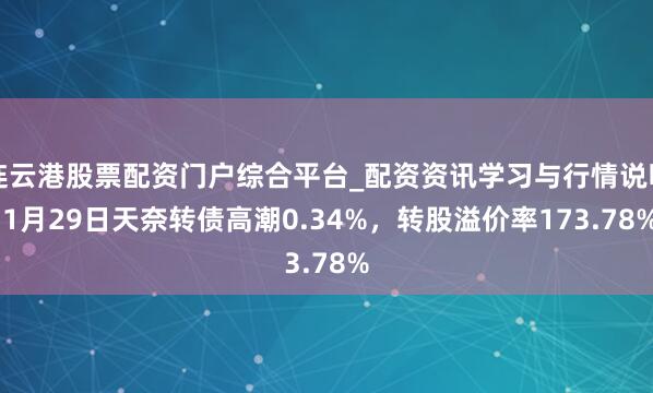 连云港股票配资门户综合平台_配资资讯学习与行情说明 1月29日天奈转债高潮0.34%，转股溢价率173.78%