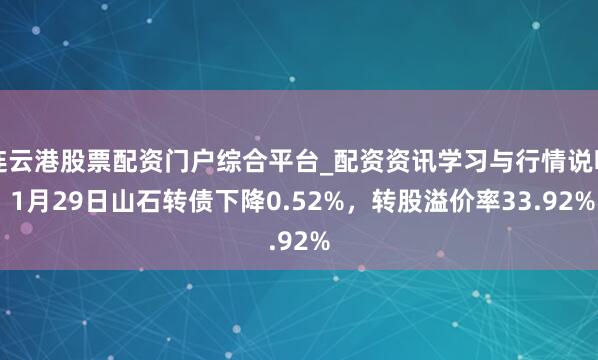 连云港股票配资门户综合平台_配资资讯学习与行情说明 1月29日山石转债下降0.52%，转股溢价率33.92%