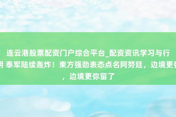 连云港股票配资门户综合平台_配资资讯学习与行情说明 泰军陆续轰炸！柬方强劲表态点名阿努廷，边境更弥留了