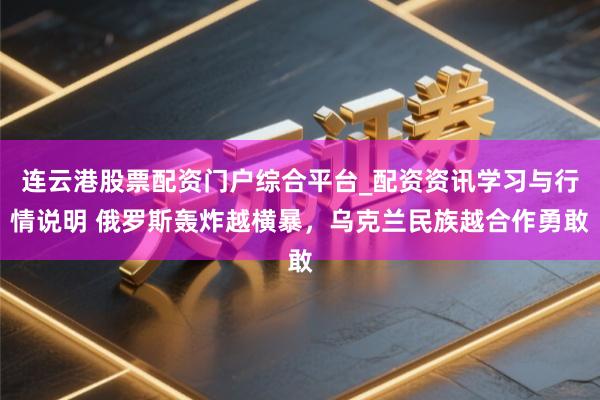 连云港股票配资门户综合平台_配资资讯学习与行情说明 俄罗斯轰炸越横暴，乌克兰民族越合作勇敢