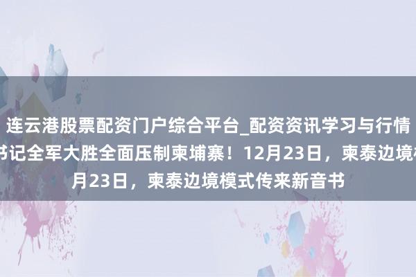 连云港股票配资门户综合平台_配资资讯学习与行情说明 泰国总理书记全军大胜全面压制柬埔寨！12月23日，柬泰边境模式传来新音书