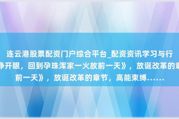 连云港股票配资门户综合平台_配资资讯学习与行情说明 口碑佳作《睁开眼，回到孕珠浑家一火故前一天》，放诞改革的章节，高能束缚……