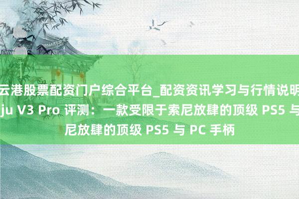 连云港股票配资门户综合平台_配资资讯学习与行情说明 Razer Raiju V3 Pro 评测：一款受限于索尼放肆的顶级 PS5 与 PC 手柄