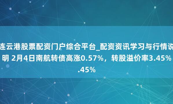 连云港股票配资门户综合平台_配资资讯学习与行情说明 2月4日南航转债高涨0.57%，转股溢价率3.45%