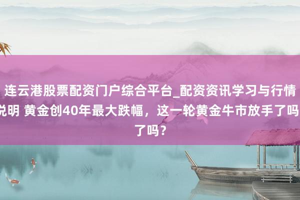 连云港股票配资门户综合平台_配资资讯学习与行情说明 黄金创40年最大跌幅，这一轮黄金牛市放手了吗？
