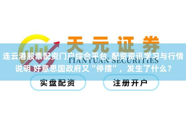 连云港股票配资门户综合平台_配资资讯学习与行情说明 好意思国政府又“停摆”，发生了什么？