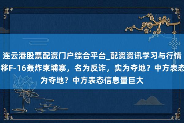 连云港股票配资门户综合平台_配资资讯学习与行情说明 泰国转移F-16轰炸柬埔寨，名为反诈，实为夺地？中方表态信息量巨大