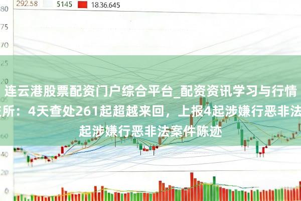连云港股票配资门户综合平台_配资资讯学习与行情说明 深交所：4天查处261起超越来回，上报4起涉嫌行恶非法案件陈迹