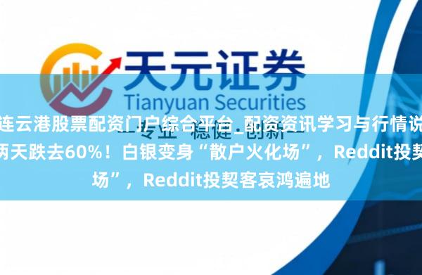 连云港股票配资门户综合平台_配资资讯学习与行情说明 杠杆ETF两天跌去60%！白银变身“散户火化场”，Reddit投契客哀鸿遍地