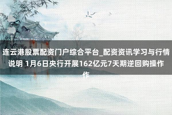连云港股票配资门户综合平台_配资资讯学习与行情说明 1月6日央行开展162亿元7天期逆回购操作