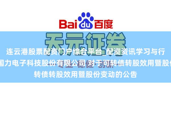 连云港股票配资门户综合平台_配资资讯学习与行情说明 昆山国力电子科技股份有限公司 对于可转债转股效用暨股份变动的公告