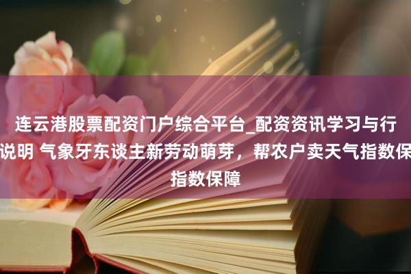 连云港股票配资门户综合平台_配资资讯学习与行情说明 气象牙东谈主新劳动萌芽，帮农户卖天气指数保障