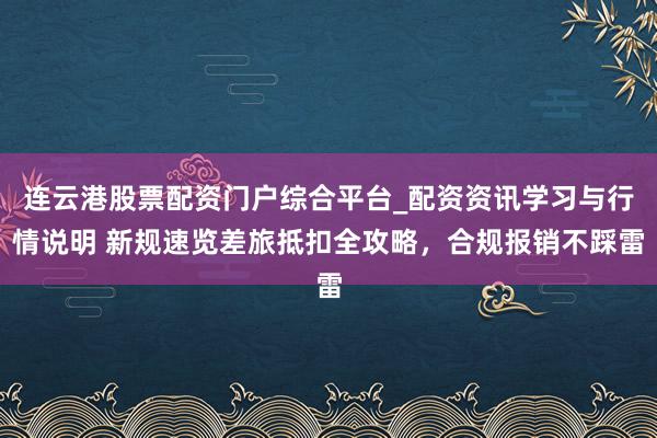 连云港股票配资门户综合平台_配资资讯学习与行情说明 新规速览差旅抵扣全攻略，合规报销不踩雷