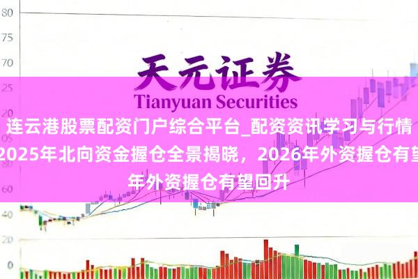 连云港股票配资门户综合平台_配资资讯学习与行情说明 2025年北向资金握仓全景揭晓，2026年外资握仓有望回升
