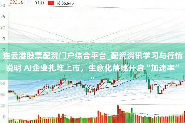 连云港股票配资门户综合平台_配资资讯学习与行情说明 AI企业扎堆上市，生意化落地开启“加速率”