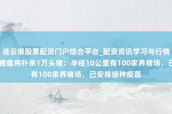 连云港股票配资门户综合平台_配资资讯学习与行情说明 日本发生猪瘟将扑杀1万头猪：半径10公里有100家养猪场，已安排接种疫苗