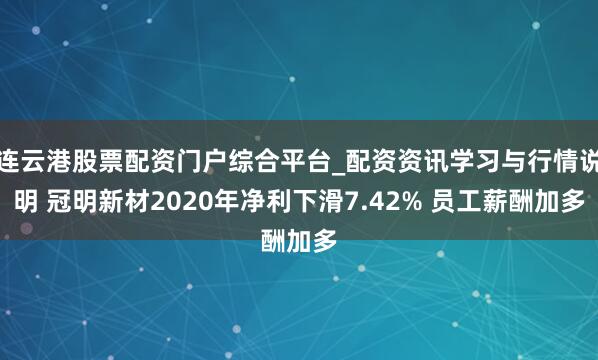 连云港股票配资门户综合平台_配资资讯学习与行情说明 冠明新材2020年净利下滑7.42% 员工薪酬加多