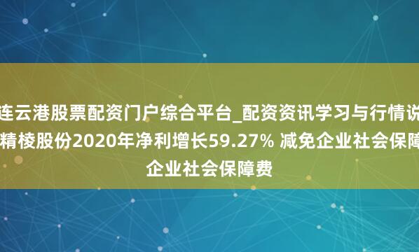 连云港股票配资门户综合平台_配资资讯学习与行情说明 精棱股份2020年净利增长59.27% 减免企业社会保障费