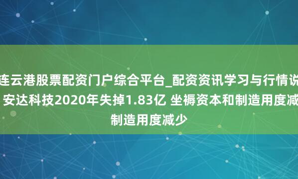 连云港股票配资门户综合平台_配资资讯学习与行情说明 安达科技2020年失掉1.83亿 坐褥资本和制造用度减少
