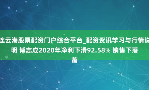 连云港股票配资门户综合平台_配资资讯学习与行情说明 博志成2020年净利下滑92.58% 销售下落