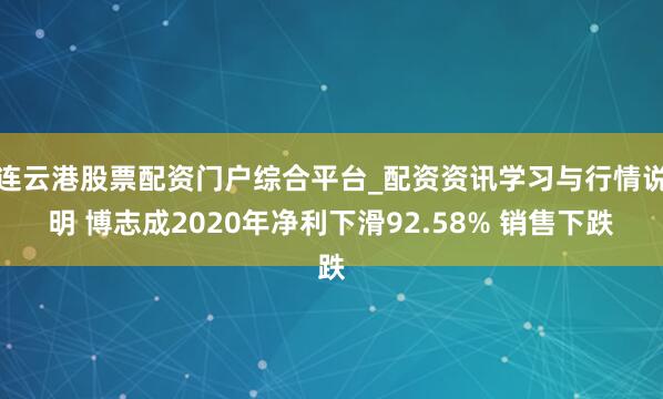 连云港股票配资门户综合平台_配资资讯学习与行情说明 博志成2020年净利下滑92.58% 销售下跌