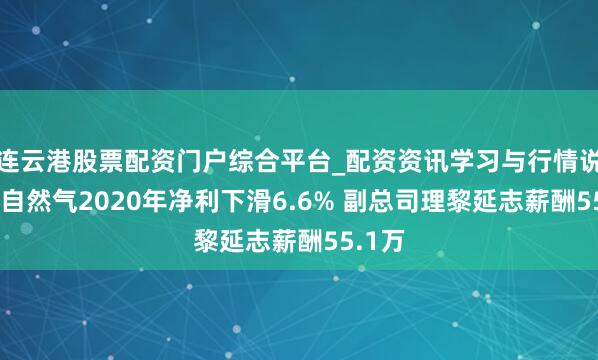 连云港股票配资门户综合平台_配资资讯学习与行情说明 皖自然气2020年净利下滑6.6% 副总司理黎延志薪酬55.1万