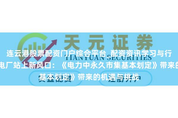 连云港股票配资门户综合平台_配资资讯学习与行情说明 假造电厂站上新风口：《电力中永久市集基本划定》带来的机遇与挑战