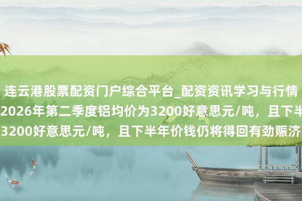 连云港股票配资门户综合平台_配资资讯学习与行情说明 摩根大通：展望2026年第二季度铝均价为3200好意思元/吨，且下半年价钱仍将得回有劲赈济