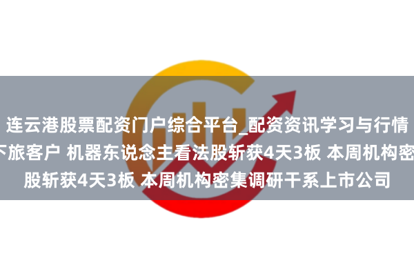 连云港股票配资门户综合平台_配资资讯学习与行情说明 MIM粉已送样下旅客户 机器东说念主看法股斩获4天3板 本周机构密集调研干系上市公司