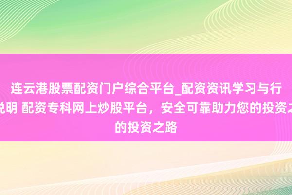 连云港股票配资门户综合平台_配资资讯学习与行情说明 配资专科网上炒股平台，安全可靠助力您的投资之路
