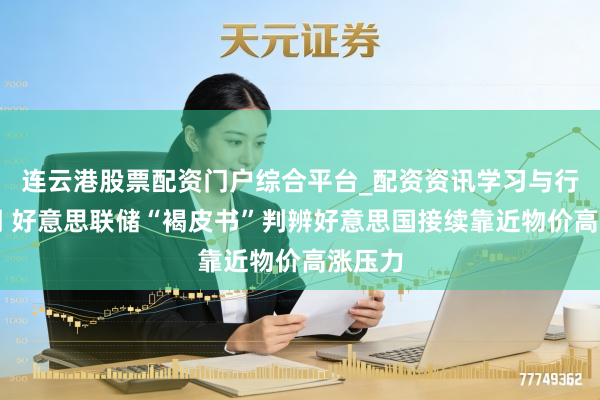 连云港股票配资门户综合平台_配资资讯学习与行情说明 好意思联储“褐皮书”判辨好意思国接续靠近物价高涨压力