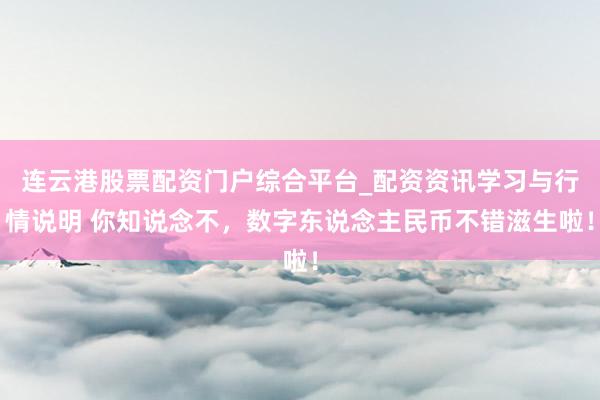 连云港股票配资门户综合平台_配资资讯学习与行情说明 你知说念不，数字东说念主民币不错滋生啦！