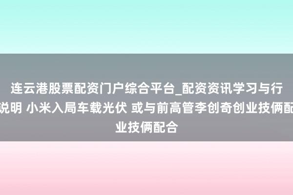 连云港股票配资门户综合平台_配资资讯学习与行情说明 小米入局车载光伏 或与前高管李创奇创业技俩配合