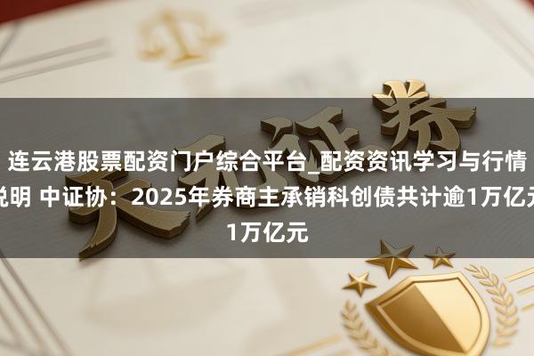 连云港股票配资门户综合平台_配资资讯学习与行情说明 中证协：2025年券商主承销科创债共计逾1万亿元