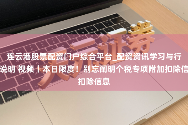 连云港股票配资门户综合平台_配资资讯学习与行情说明 视频丨本日限度!别忘阐明个税专项附加扣除信息