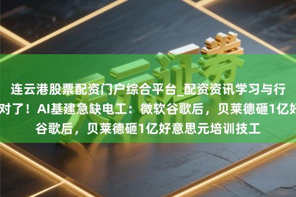连云港股票配资门户综合平台_配资资讯学习与行情说明 黄仁勋说对了！AI基建急缺电工：微软谷歌后，贝莱德砸1亿好意思元培训技工