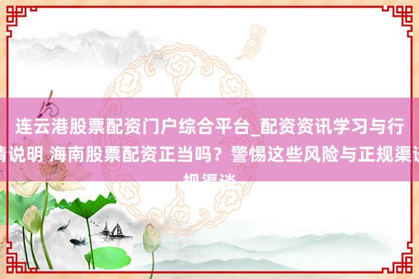 连云港股票配资门户综合平台_配资资讯学习与行情说明 海南股票配资正当吗?警惕这些风险与正规渠谈