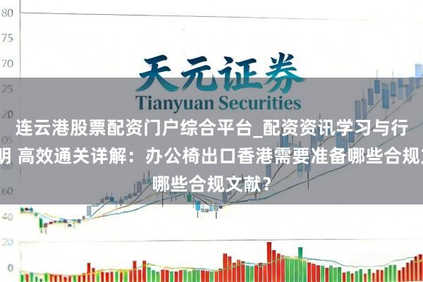 连云港股票配资门户综合平台_配资资讯学习与行情说明 高效通关详解:办公椅出口香港需要准备哪些合规文献?