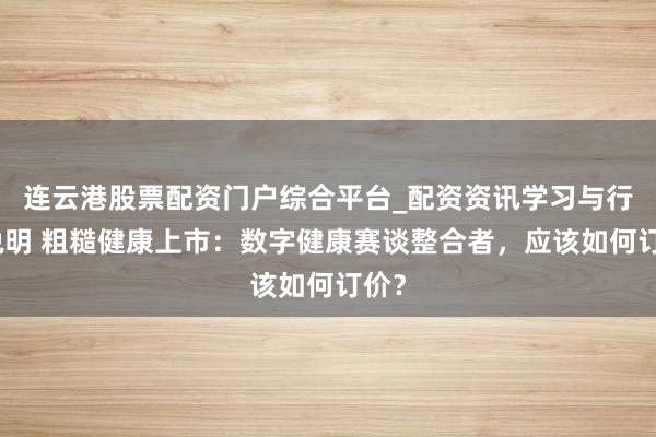 连云港股票配资门户综合平台_配资资讯学习与行情说明 粗糙健康上市：数字健康赛谈整合者，应该如何订价？