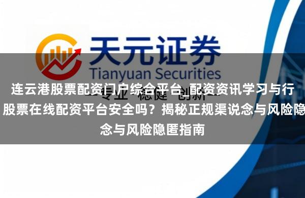 连云港股票配资门户综合平台_配资资讯学习与行情说明 股票在线配资平台安全吗?揭秘正规渠说念与风险隐匿指南