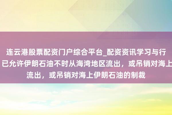 连云港股票配资门户综合平台_配资资讯学习与行情说明 贝森特:已允许伊朗石油不时从海湾地区流出,或吊销对海上伊朗石油的制裁